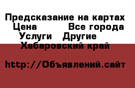 Предсказание на картах › Цена ­ 200 - Все города Услуги » Другие   . Хабаровский край